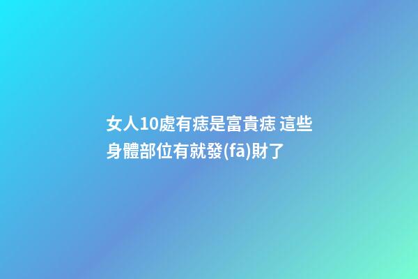 女人10處有痣是富貴痣 這些身體部位有就發(fā)財了